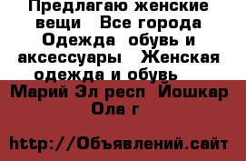 Предлагаю женские вещи - Все города Одежда, обувь и аксессуары » Женская одежда и обувь   . Марий Эл респ.,Йошкар-Ола г.